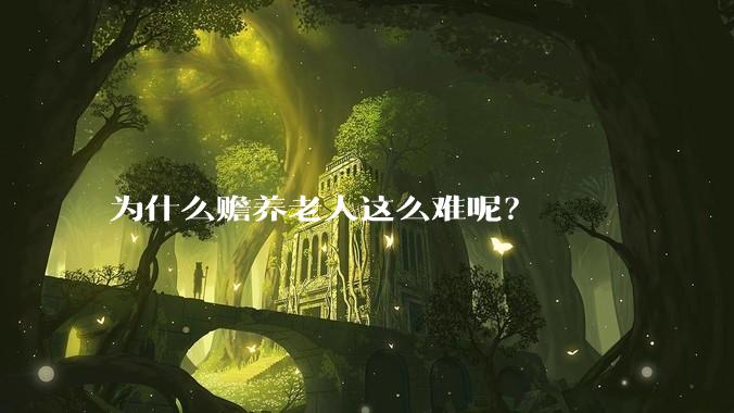 为什么赡养老人这么难呢？