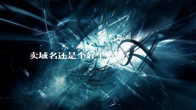卖域名还是个好生意吗？