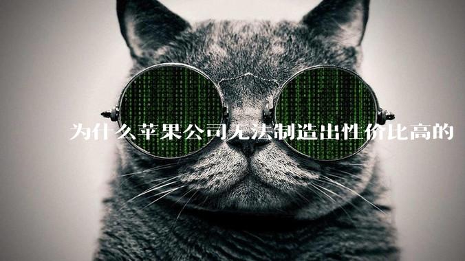 为什么苹果公司无法制造出性价比高的 Mac 电脑？