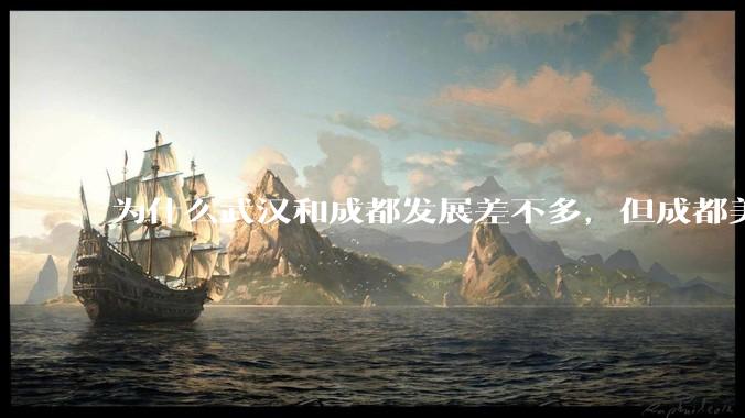 为什么武汉和成都发展差不多，但成都美誉度口碑高于武汉？