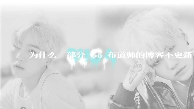 为什么一部分 Go 布道师的博客不更新了？