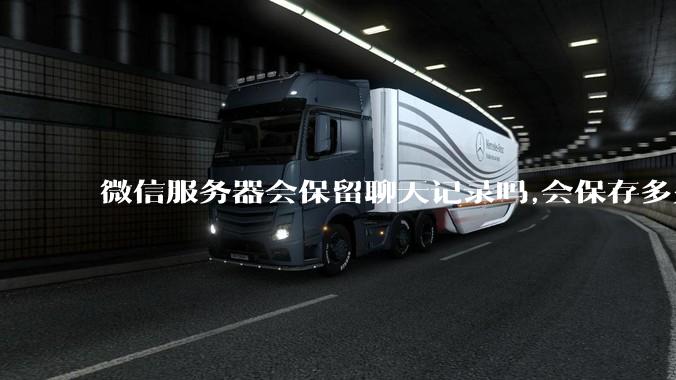 微信服务器会保留聊天记录吗,会保存多久?